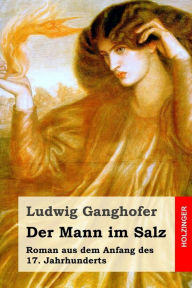 Title: Der Mann im Salz: Roman aus dem Anfang des 17. Jahrhunderts, Author: Ludwig Ganghofer