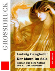 Title: Der Mann im Salz (Großdruck): Roman aus dem Anfang des 17. Jahrhunderts, Author: Ludwig Ganghofer