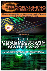 Title: C Programming Success in a Day & C++ Programming Professional Made Easy, Author: Sam Key