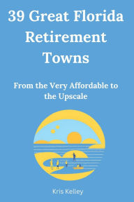 Title: 39 Great Florida Retirement Towns: From the Very Affordable to the Upscale, Author: Kris Kelley