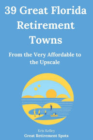 Title: 39 Great Florida Retirement Towns: From the Very Affordable to the Upscale, Author: Kris Kelley