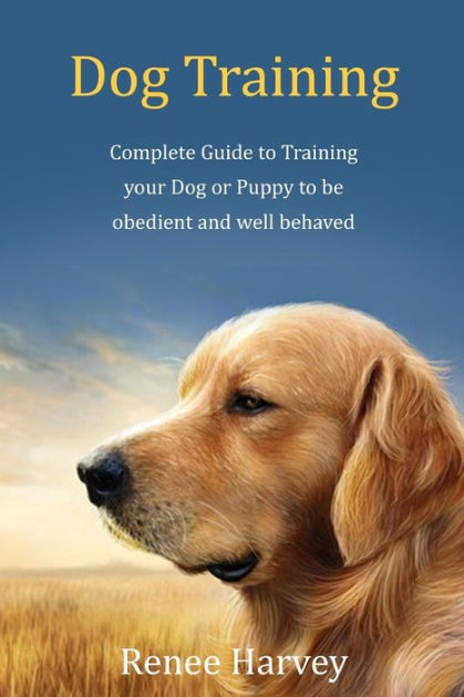 Dog Training: Complete Guide to Training Your Dog or Puppy To Be