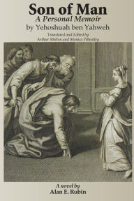 Title: Son of Man: A Personal Memoir by Yehoshuah ben Yahweh, Translated and Edited by Arthur Melton and Monica Wheatley, Author: Alan E. Rubin