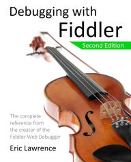 Title: Debugging with Fiddler: The complete reference from the creator of the Fiddler Web Debugger, Author: Eric Lawrence