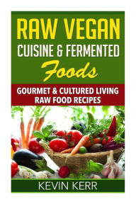 Title: Raw Vegan Cuisine & Fermented Foods: Gourmet & Cultured Living Raw Food Recipes., Author: Kevin Kerr