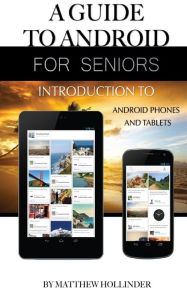 Title: A Guide to Android for Seniors: Introduction to Android Phones and Tablets, Author: Matthew Hollinder