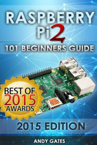 Title: Raspberry Pi 2: 101 Beginners Guide: The Definitive Step by Step guide for what you need to know to get started, Author: Andy Gates