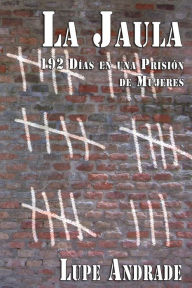 Title: La Jaula: 192 Días en una Prisión de Mujeres, Author: Lupe Andrade