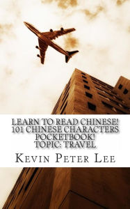 Title: Learn To Read Chinese! 101 Chinese Characters Pocketbook! Topic: Travel, Author: Kevin Peter Lee