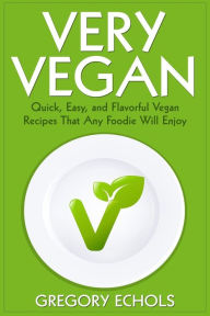 Title: Very Vegan: Quick, Easy, and Flavorful Vegan Recipes That Any Foodie Will Enjoy, Author: Gregory Echols