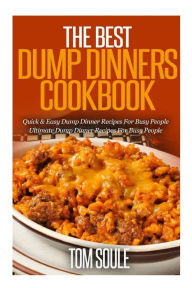 Title: The Best Dump Dinners Cookbook: Quick & Easy Dump Dinner Recipes for Busy People the Ultimate Dump Dinner Recipes, Author: Tom Soule