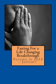Title: Fasting For a Life Changing Breakthrough: Fasting in 2015: January, Author: Liz Walwyn