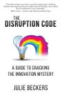 The Disruption Code: A Guide to Cracking the Innovation Mystery