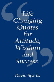 Title: Life Changing Quotes for Attitude, Wisdom and Success, Author: David Sparks