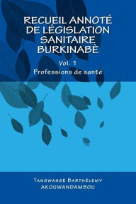 Title: Recueil de législation sanitaire burkinabè: Vol. 1, Professions de santé, Author: Tangwanse Barthelemy Akouwandambou