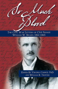 Title: So Much Blood: The Civil War Letters of CSA Private William Wallace Beard, 1861-1865 Revised Edition, Author: William R Trotter