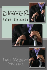 Title: Digger: An original TV pilot episode, Author: Liam Robert Mullen Baj
