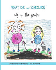 Title: Krazy Eye and Screecher Dig up the Garden: A Krazy Eye story, Author: Chris Buckland