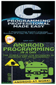 Title: C Programming Professional Made Easy & Android Programming in a Day!, Author: Sam Key