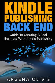 Title: Kindle Publishing Back End: Guide to Creating a Real Business with Kindle Publishing, Author: Argena Olivis
