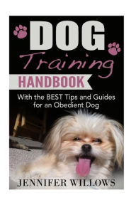 Title: Dog Training : A Dog Training Handbook With the Best Tips and Guides for an Obedient Dog, Author: Jennifer Willows