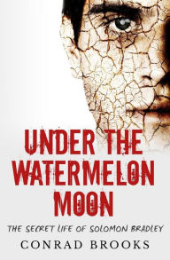 Title: Under The Watermelon Moon: The Secret Life Of Solomon Bradley, Author: Conrad Brooks