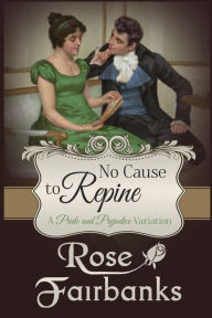 Title: No Cause to Repine: A Pride and Prejudice Variation, Author: Rose Fairbanks