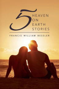 Title: Five Heaven On Earth Stories, Author: Francis William Bessler