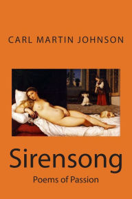 Title: Sirensong: Poems of Sensuous Passion and Sweet Lust, Author: Carl Martin Johnson
