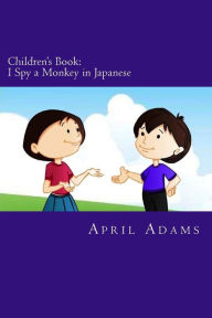 Title: Children's Book: I Spy a Monkey in Japanese: New Bedtime Story Best for Beginners or Early Readers, (ages 3-6). Fun Pictures Helps Teach Young Kids to Learn., Author: April Adams