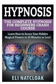 Title: Hypnosis: The Complete Hypnosis Masterclass for Beginners: Learn How to Access Your Hidden Magical Powers in 30 Minutes or Less!, Author: Eli Natcloak