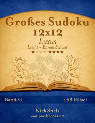 Title: Großes Sudoku 12x12 Luxus - Leicht bis Extrem Schwer - Band 21 - 468 Rätsel, Author: Nick Snels
