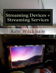 Title: Streaming Devices + Streaming Services: Reviews, comparisons, and step-by-step instructions, Author: Ken Wickham