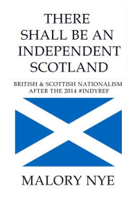 Title: There shall be an independent Scotland: British and Scottish nationalism after the 2014 #Indyref, Author: Malory Nye