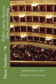 Title: Ballet, opera, theater, film, Jewelcrafting: philosophy, art, history and music, Author: Nellya A Yurukov