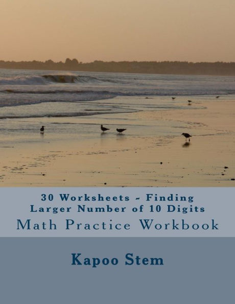 30 Worksheets - Finding Larger Number of 10 Digits: Math Practice Workbook