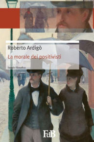 Title: La morale dei positivisti: Il positivismo salva la morale, Author: Fabio Di Benedetto