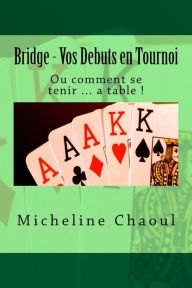 Title: Bridge - Vos Debuts en Tournoi: Ou comment se tenir ... a table !, Author: Micheline Chaoul