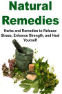 Natural Remedies: Herbs and Remedies to Release Stress, Enhance Strength, and Heal Yourself: Natural Remedies, Herbs,Remedies,Organic Remedies,Homemade Remedies