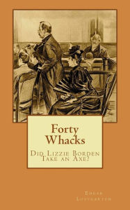 Title: Forty Whacks: Did Lizzie Borden Take an Axe?, Author: Edgar Lustgarten