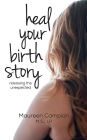 Heal Your Birth Story: ...releasing the unexpected
