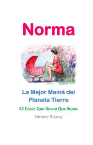 Title: Norma, La Mejor Mamá del Planeta Tierra: 52 Cosas Que Deseo Que Sepas, Author: Simone Levy