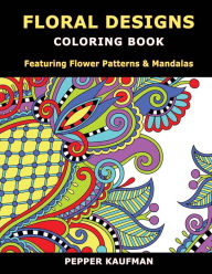 Title: Floral Designs Coloring Book: Flower Patterns & Mandalas for Relaxation, Author: Pepper Kaufman