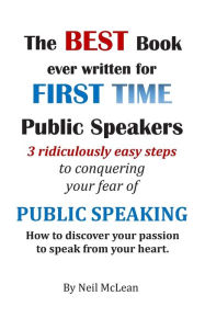 Title: The Best Book Ever Written for First Time Public Speakers: 3 Ridiculously Easy Steps to conquering your fear of Public Speaking, Author: Neil Malcolm McLean