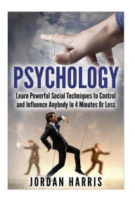 Title: Psychology: Powerful Social Techniques to Control and Influence Anybody Within 4 Minutes or Less, Author: Jordan Harris