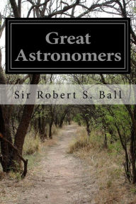 Title: Great Astronomers, Author: Sir Robert S. Ball