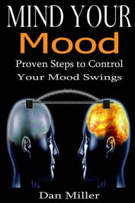 Title: Mind Your Mood: Proven Steps to Control Your Mood Swings, Author: Dan Miller