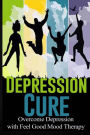 Depression Cure: Overcome Depression with Feel Good Mood Therapy