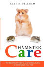 Hamster Care : The Essential Guide to Ownership, Care, & Training for Your Pet