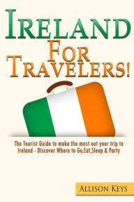 Title: Ireland For Travelers: The Tourist Guide to make the most out your trip to Ireland - Discover Where to Go, Eat, Sleep & Party, Author: Allison Keys R
